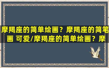 摩羯座的简单绘画？摩羯座的简笔画 可爱/摩羯座的简单绘画？摩羯座的简笔画 可爱-我的网站